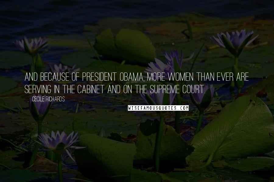 Cecile Richards Quotes: And because of President Obama, more women than ever are serving in the Cabinet and on the Supreme Court.