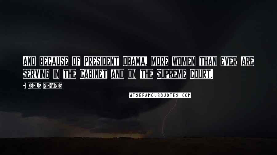 Cecile Richards Quotes: And because of President Obama, more women than ever are serving in the Cabinet and on the Supreme Court.