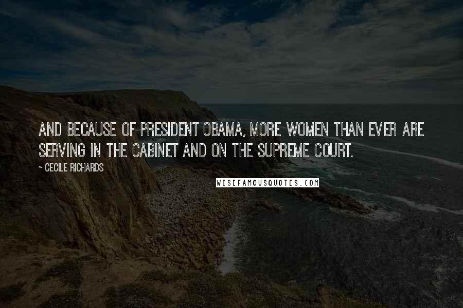 Cecile Richards Quotes: And because of President Obama, more women than ever are serving in the Cabinet and on the Supreme Court.