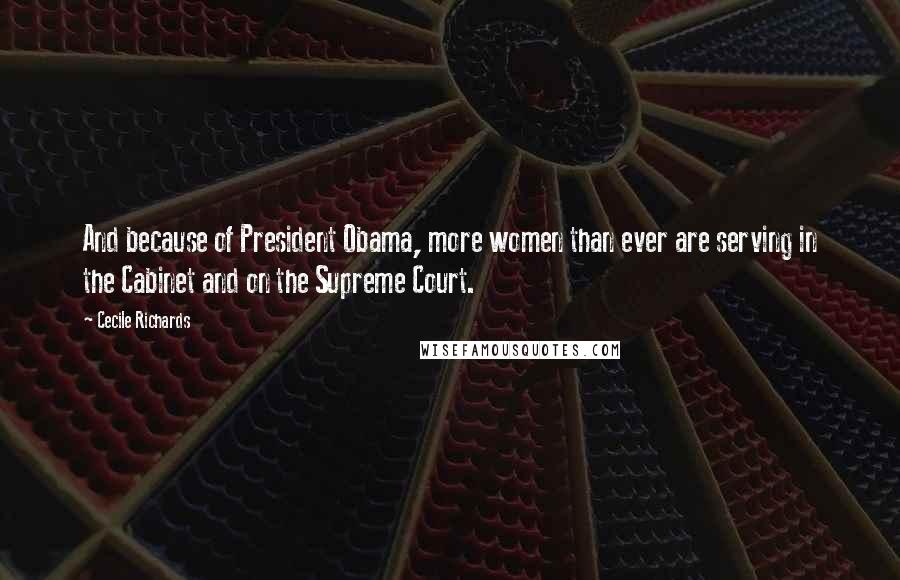 Cecile Richards Quotes: And because of President Obama, more women than ever are serving in the Cabinet and on the Supreme Court.