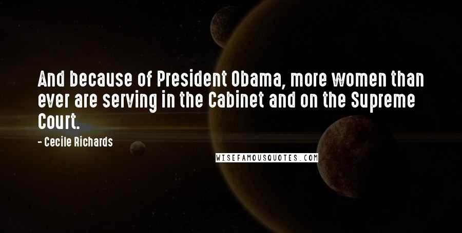 Cecile Richards Quotes: And because of President Obama, more women than ever are serving in the Cabinet and on the Supreme Court.