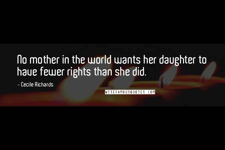 Cecile Richards Quotes: No mother in the world wants her daughter to have fewer rights than she did.