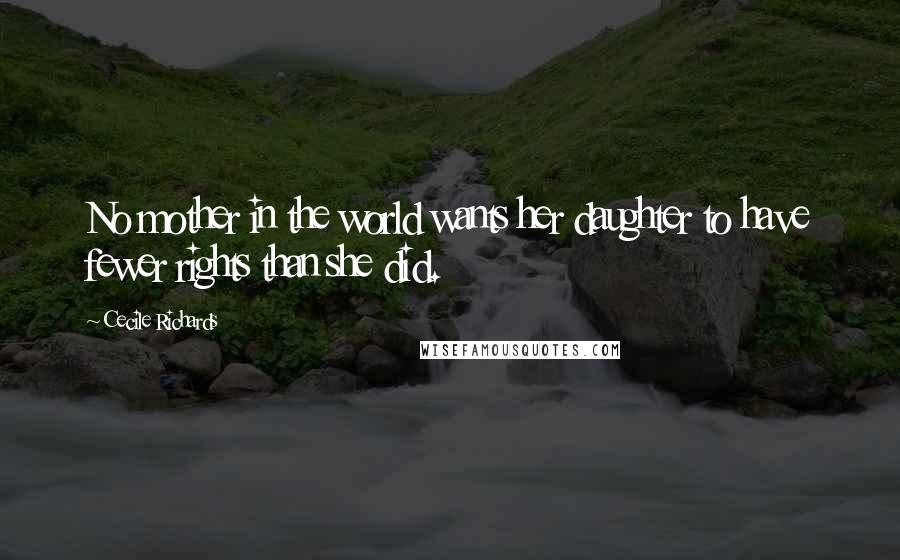 Cecile Richards Quotes: No mother in the world wants her daughter to have fewer rights than she did.
