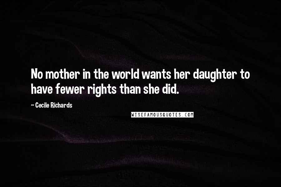 Cecile Richards Quotes: No mother in the world wants her daughter to have fewer rights than she did.