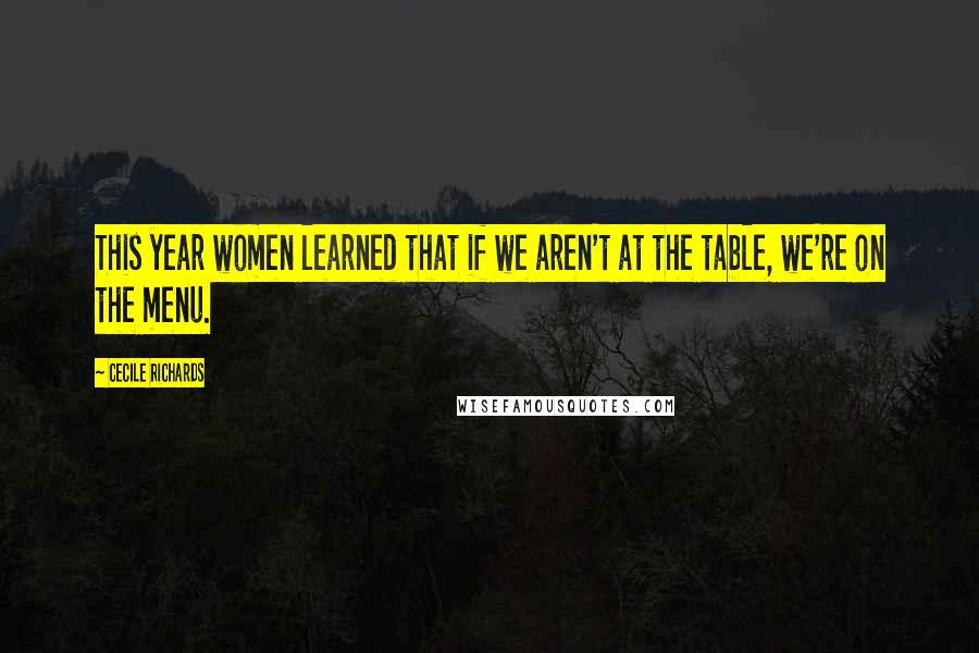 Cecile Richards Quotes: This year women learned that if we aren't at the table, we're on the menu.