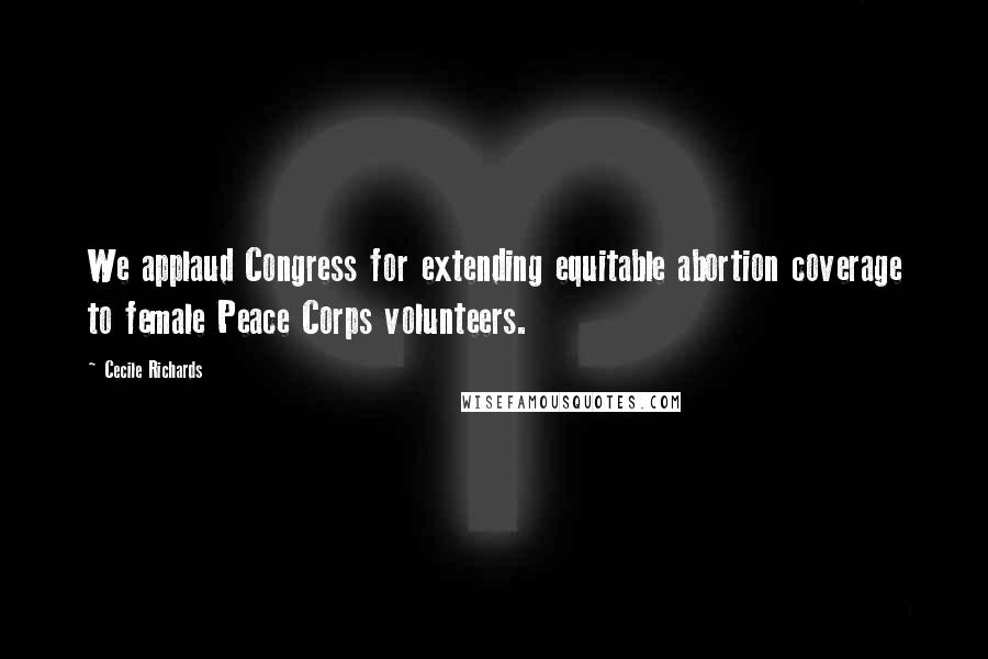 Cecile Richards Quotes: We applaud Congress for extending equitable abortion coverage to female Peace Corps volunteers.