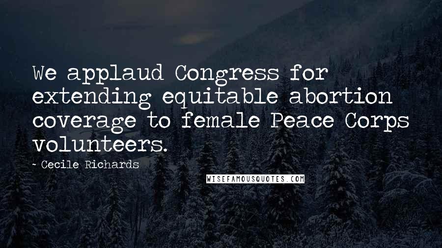 Cecile Richards Quotes: We applaud Congress for extending equitable abortion coverage to female Peace Corps volunteers.