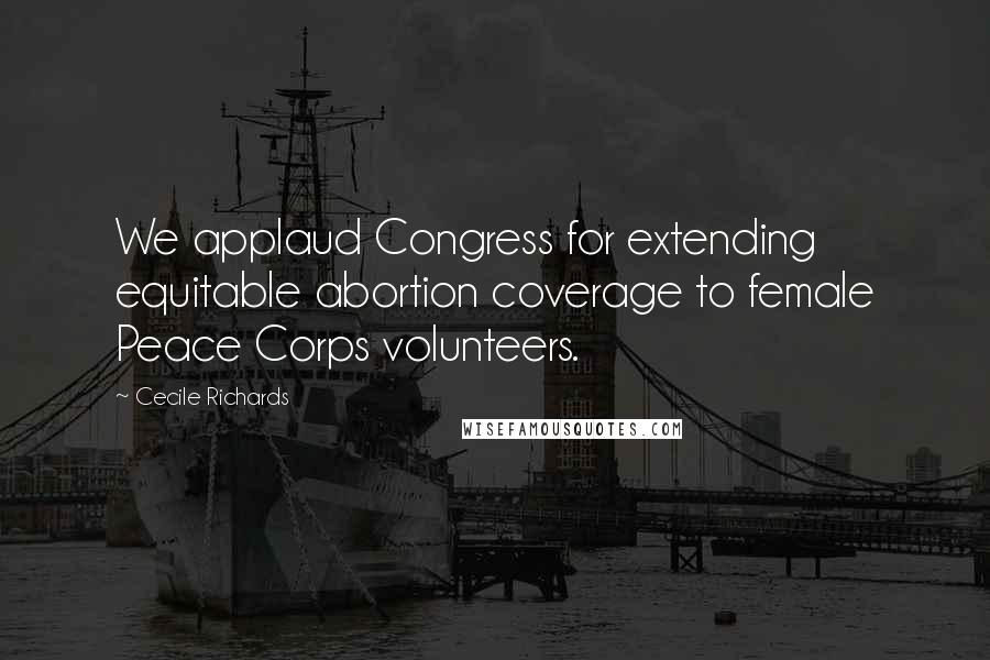 Cecile Richards Quotes: We applaud Congress for extending equitable abortion coverage to female Peace Corps volunteers.