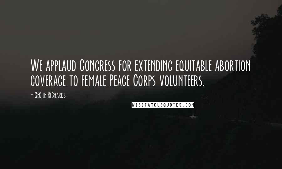 Cecile Richards Quotes: We applaud Congress for extending equitable abortion coverage to female Peace Corps volunteers.