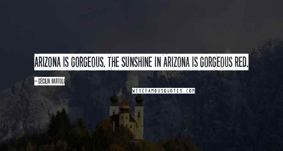 Cecilia Bartoli Quotes: Arizona is gorgeous. The sunshine in Arizona is gorgeous red.