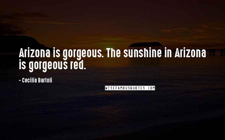Cecilia Bartoli Quotes: Arizona is gorgeous. The sunshine in Arizona is gorgeous red.