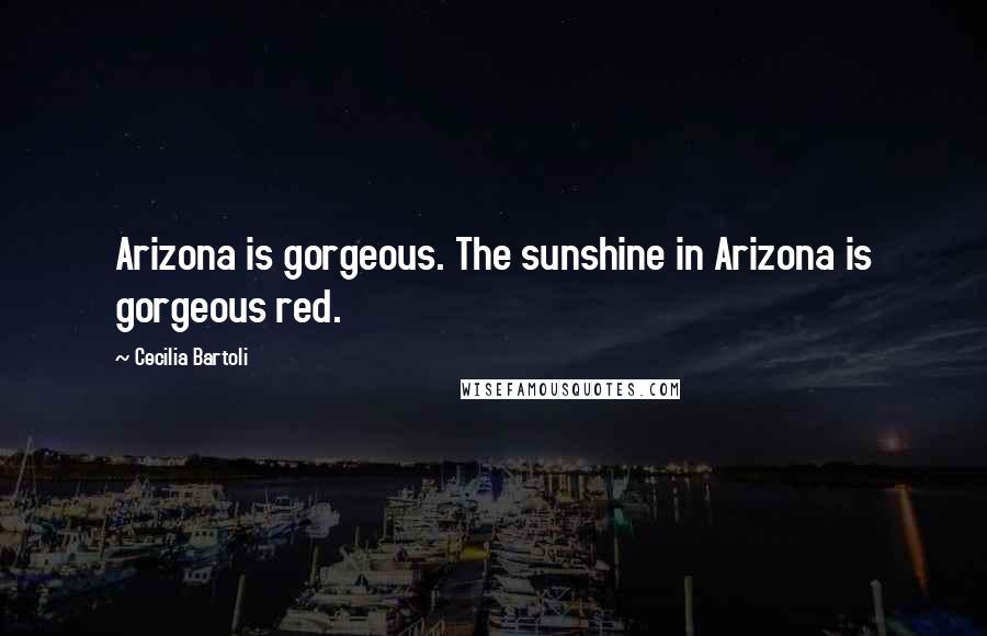 Cecilia Bartoli Quotes: Arizona is gorgeous. The sunshine in Arizona is gorgeous red.