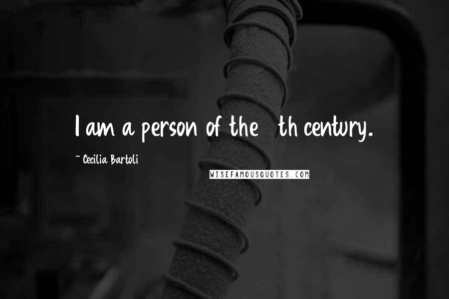 Cecilia Bartoli Quotes: I am a person of the 18th century.