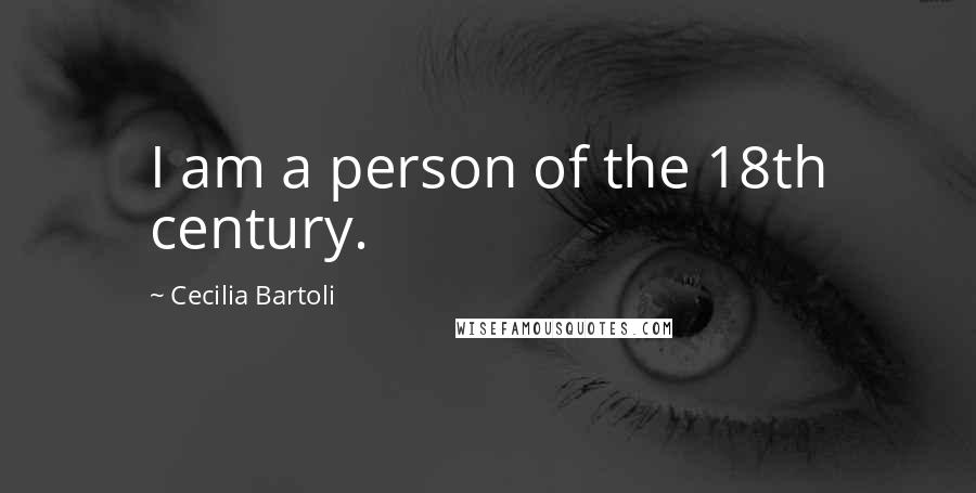 Cecilia Bartoli Quotes: I am a person of the 18th century.