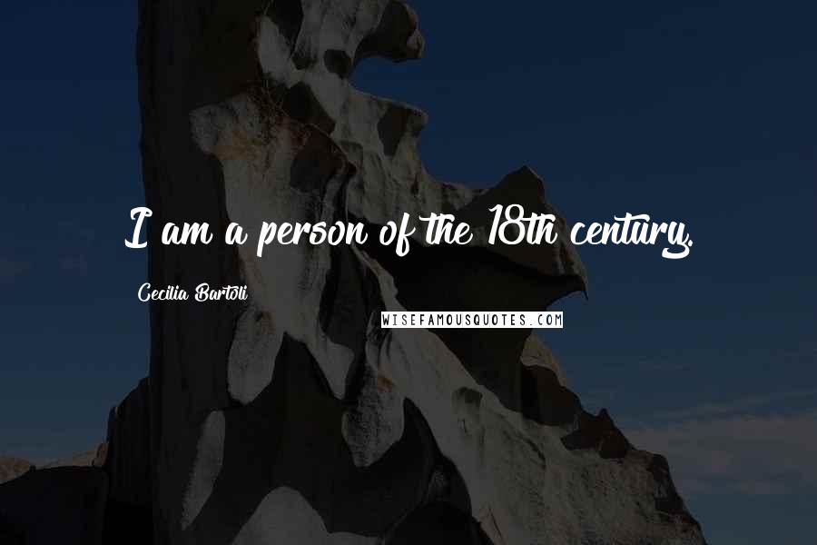Cecilia Bartoli Quotes: I am a person of the 18th century.