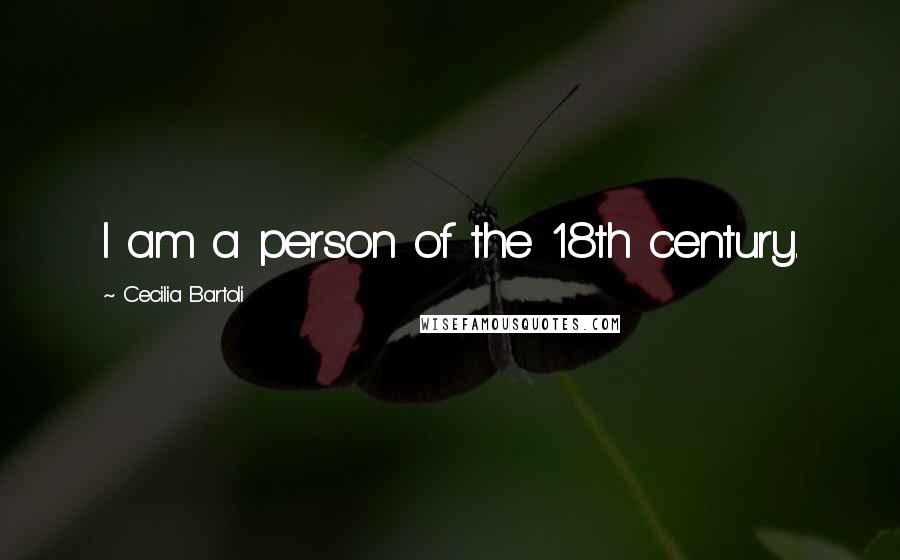 Cecilia Bartoli Quotes: I am a person of the 18th century.