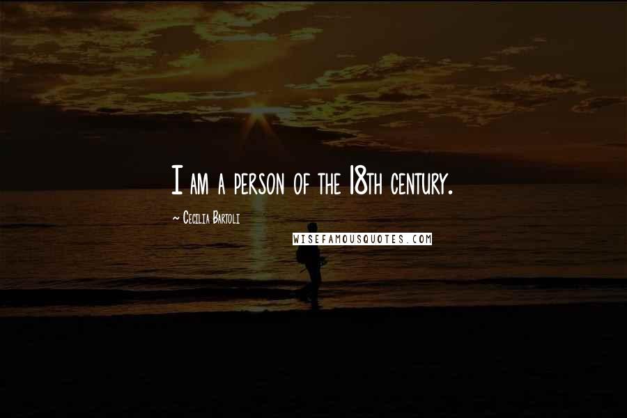 Cecilia Bartoli Quotes: I am a person of the 18th century.