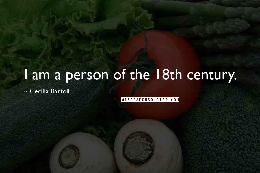 Cecilia Bartoli Quotes: I am a person of the 18th century.