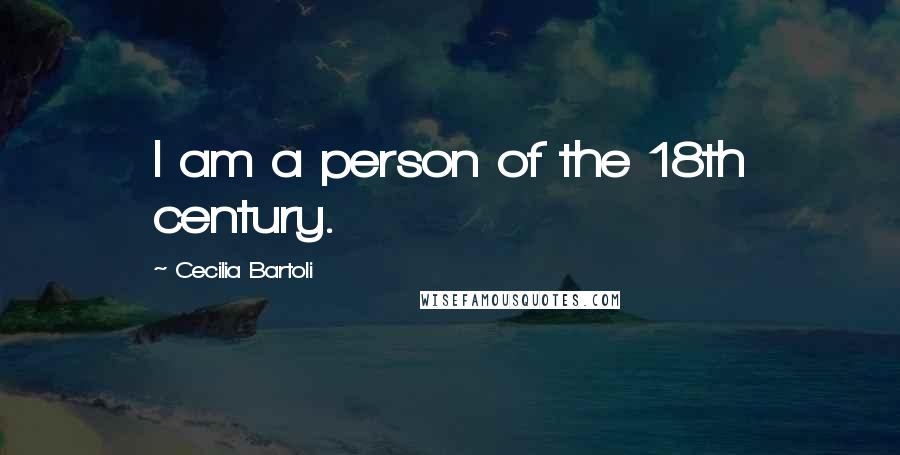 Cecilia Bartoli Quotes: I am a person of the 18th century.