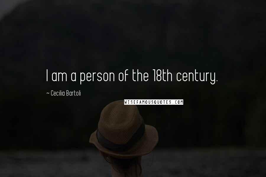 Cecilia Bartoli Quotes: I am a person of the 18th century.