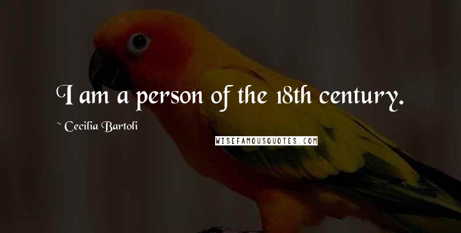 Cecilia Bartoli Quotes: I am a person of the 18th century.