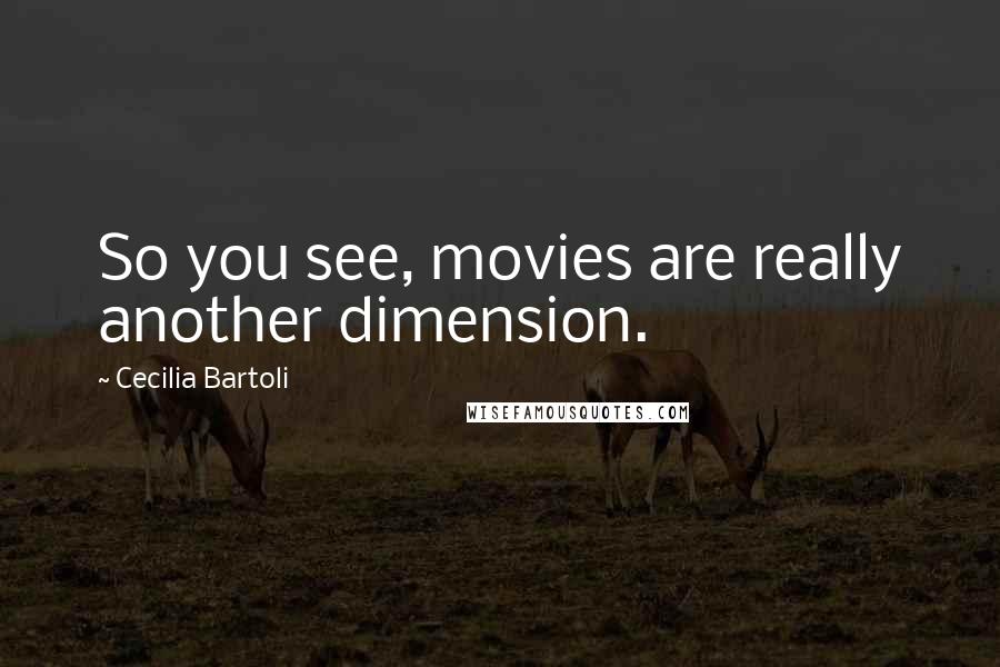 Cecilia Bartoli Quotes: So you see, movies are really another dimension.