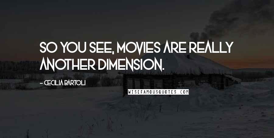 Cecilia Bartoli Quotes: So you see, movies are really another dimension.