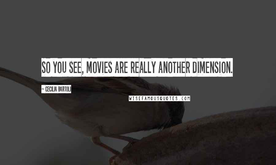 Cecilia Bartoli Quotes: So you see, movies are really another dimension.