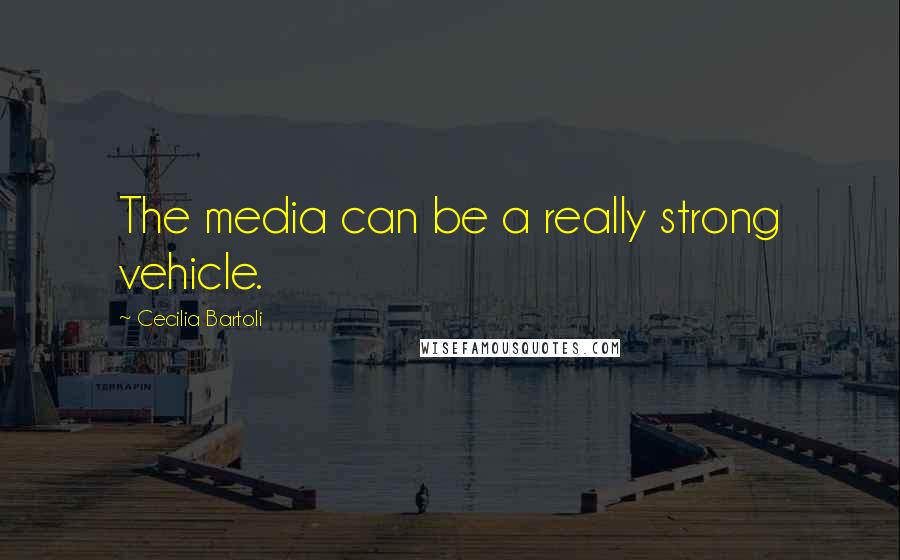 Cecilia Bartoli Quotes: The media can be a really strong vehicle.