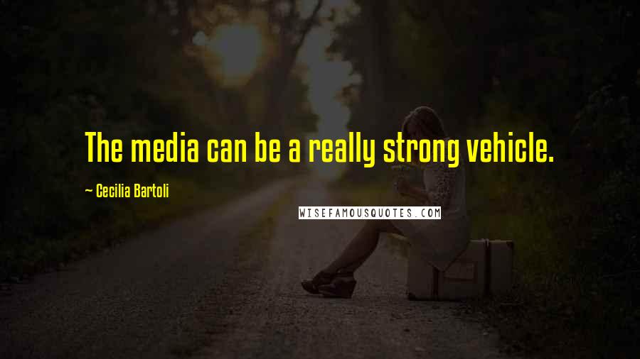 Cecilia Bartoli Quotes: The media can be a really strong vehicle.