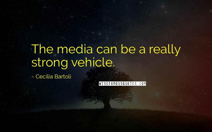 Cecilia Bartoli Quotes: The media can be a really strong vehicle.