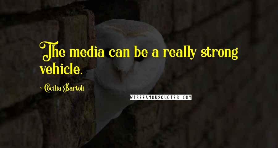 Cecilia Bartoli Quotes: The media can be a really strong vehicle.