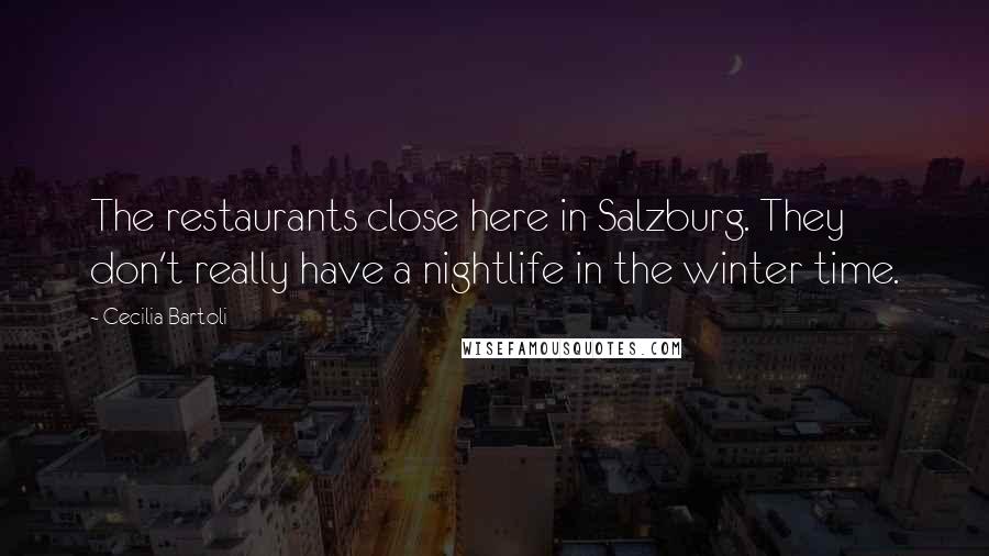 Cecilia Bartoli Quotes: The restaurants close here in Salzburg. They don't really have a nightlife in the winter time.