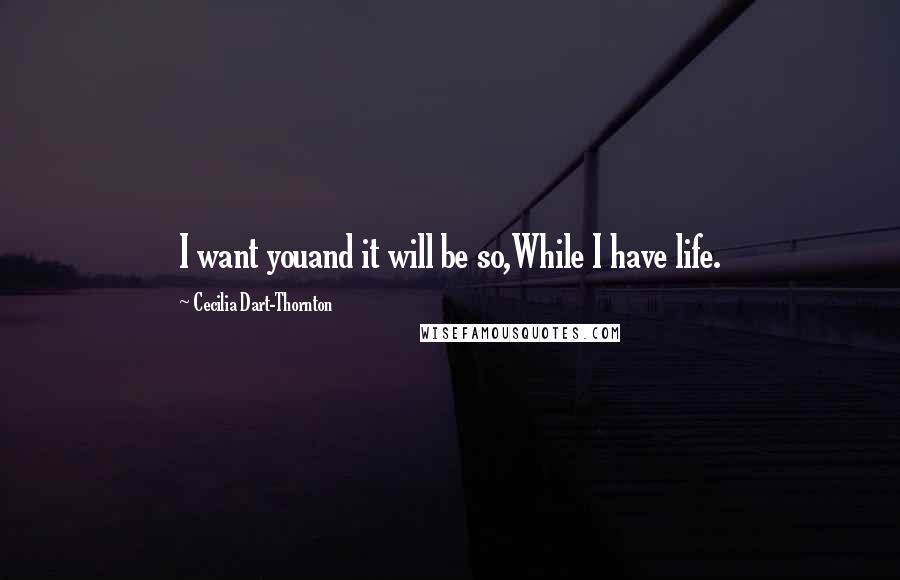 Cecilia Dart-Thornton Quotes: I want youand it will be so,While I have life.