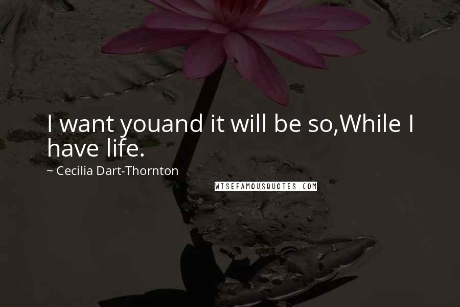 Cecilia Dart-Thornton Quotes: I want youand it will be so,While I have life.