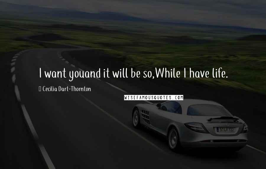 Cecilia Dart-Thornton Quotes: I want youand it will be so,While I have life.