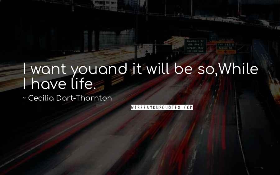 Cecilia Dart-Thornton Quotes: I want youand it will be so,While I have life.