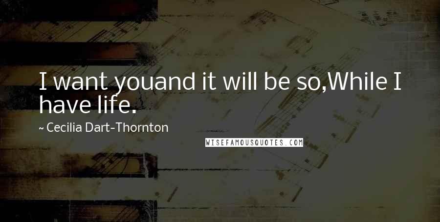 Cecilia Dart-Thornton Quotes: I want youand it will be so,While I have life.