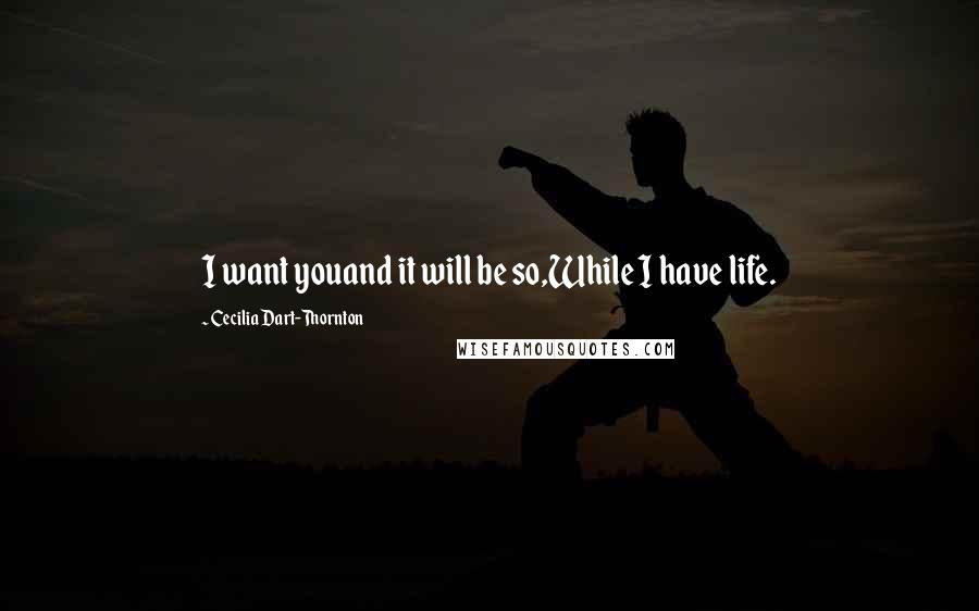 Cecilia Dart-Thornton Quotes: I want youand it will be so,While I have life.