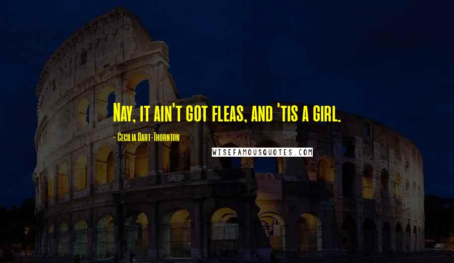 Cecilia Dart-Thornton Quotes: Nay, it ain't got fleas, and 'tis a girl.