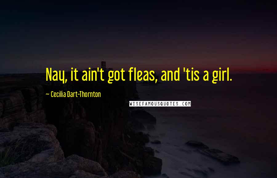 Cecilia Dart-Thornton Quotes: Nay, it ain't got fleas, and 'tis a girl.