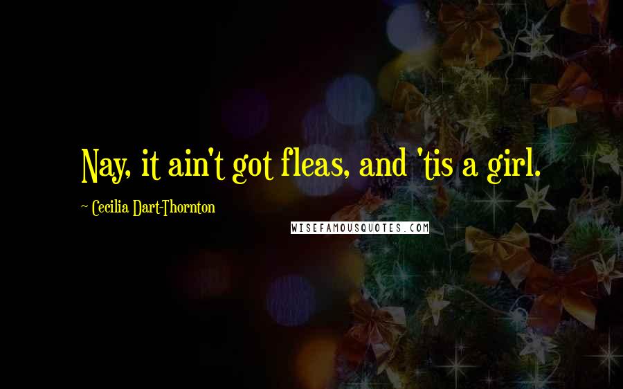 Cecilia Dart-Thornton Quotes: Nay, it ain't got fleas, and 'tis a girl.