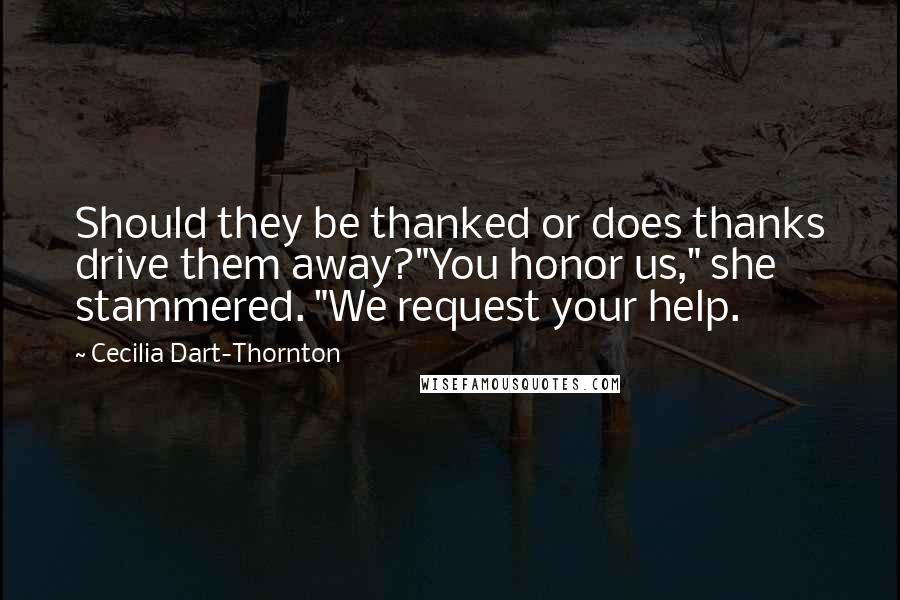 Cecilia Dart-Thornton Quotes: Should they be thanked or does thanks drive them away?"You honor us," she stammered. "We request your help.