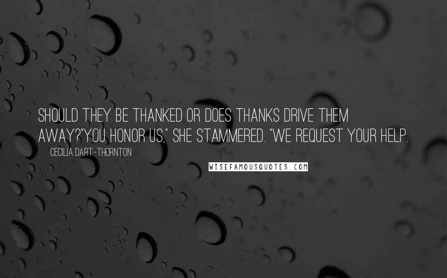 Cecilia Dart-Thornton Quotes: Should they be thanked or does thanks drive them away?"You honor us," she stammered. "We request your help.