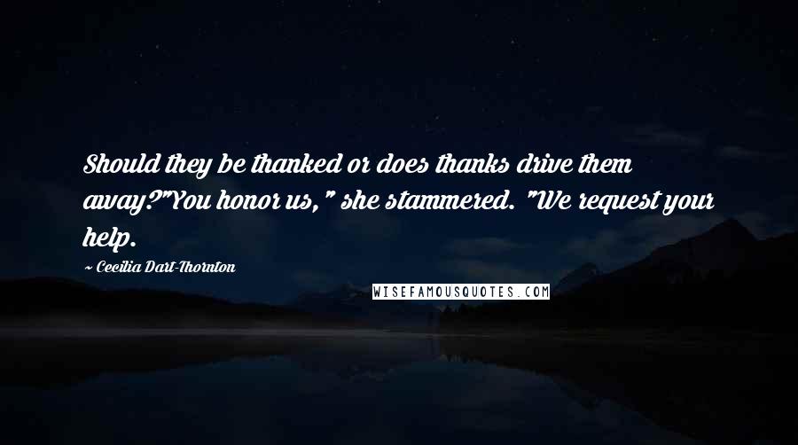 Cecilia Dart-Thornton Quotes: Should they be thanked or does thanks drive them away?"You honor us," she stammered. "We request your help.