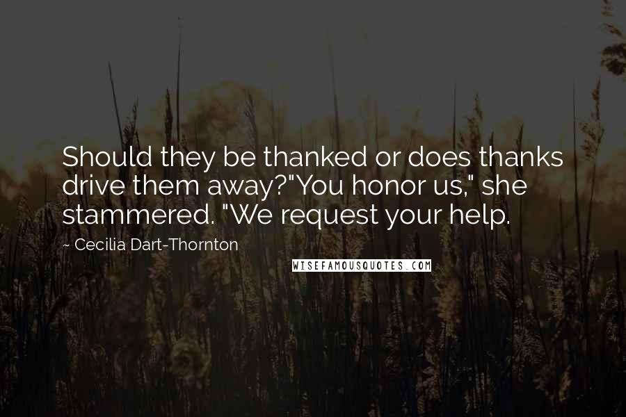 Cecilia Dart-Thornton Quotes: Should they be thanked or does thanks drive them away?"You honor us," she stammered. "We request your help.