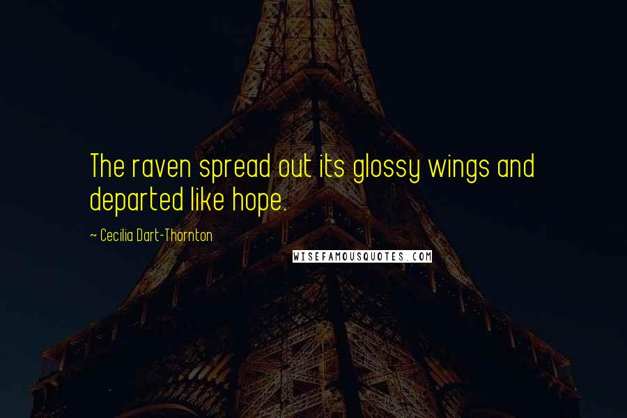 Cecilia Dart-Thornton Quotes: The raven spread out its glossy wings and departed like hope.