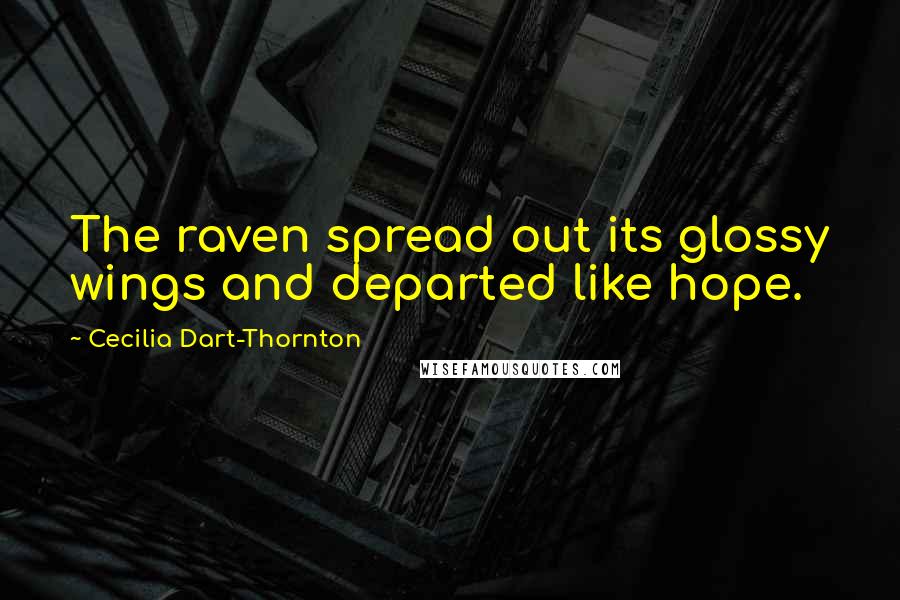 Cecilia Dart-Thornton Quotes: The raven spread out its glossy wings and departed like hope.