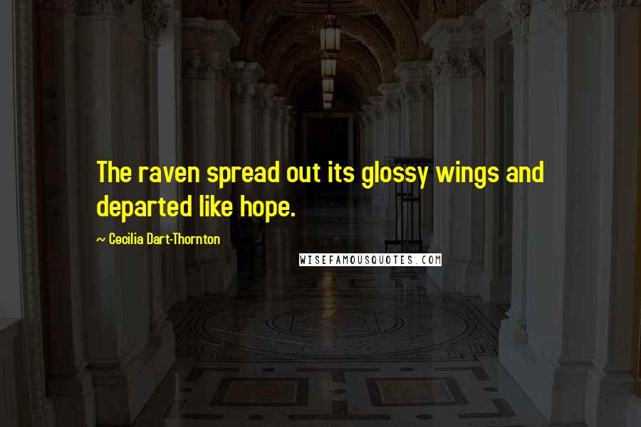 Cecilia Dart-Thornton Quotes: The raven spread out its glossy wings and departed like hope.