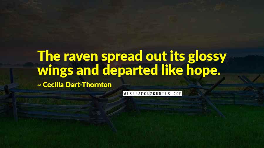 Cecilia Dart-Thornton Quotes: The raven spread out its glossy wings and departed like hope.